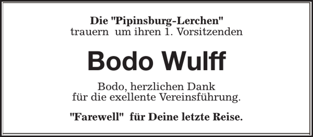 <p>Die "Pipinsburg-Lerchen"<br />trauern um ihren 1. Vorsitzenden</p><p>Bodo Wulff</p><p>Bodo, herzlichen Dank<br />für die exellente Vereinsführung.<br />"Farewell" für Deine letzte Reise.</p>