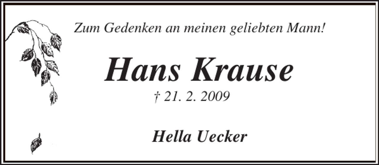 <p>Zum Gedenken an meinen geliebten Mann!</p><p>Hans Krause<br />† 21. 2. 2009</p><p>Hella Uecker</p>