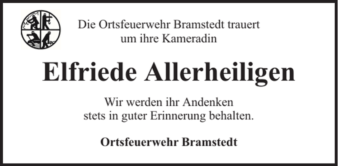 <p>Die Ortsfeuerwehr Bramstedt trauert<br />um ihre Kameradin</p><p>Elfriede Allerheiligen<br />Wir werden ihr Andenken<br />stets in guter Erinnerung behalten.<br />Ortsfeuerwehr Bramstedt</p>