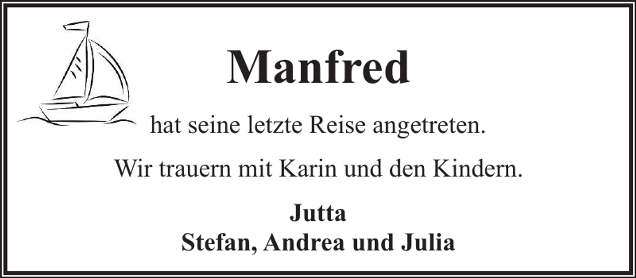 <p>Manfred<br />hat seine letzte Reise angetreten.<br />Wir trauern mit Karin und den Kindern.<br />Jutta<br />Stefan, Andrea und Julia</p>