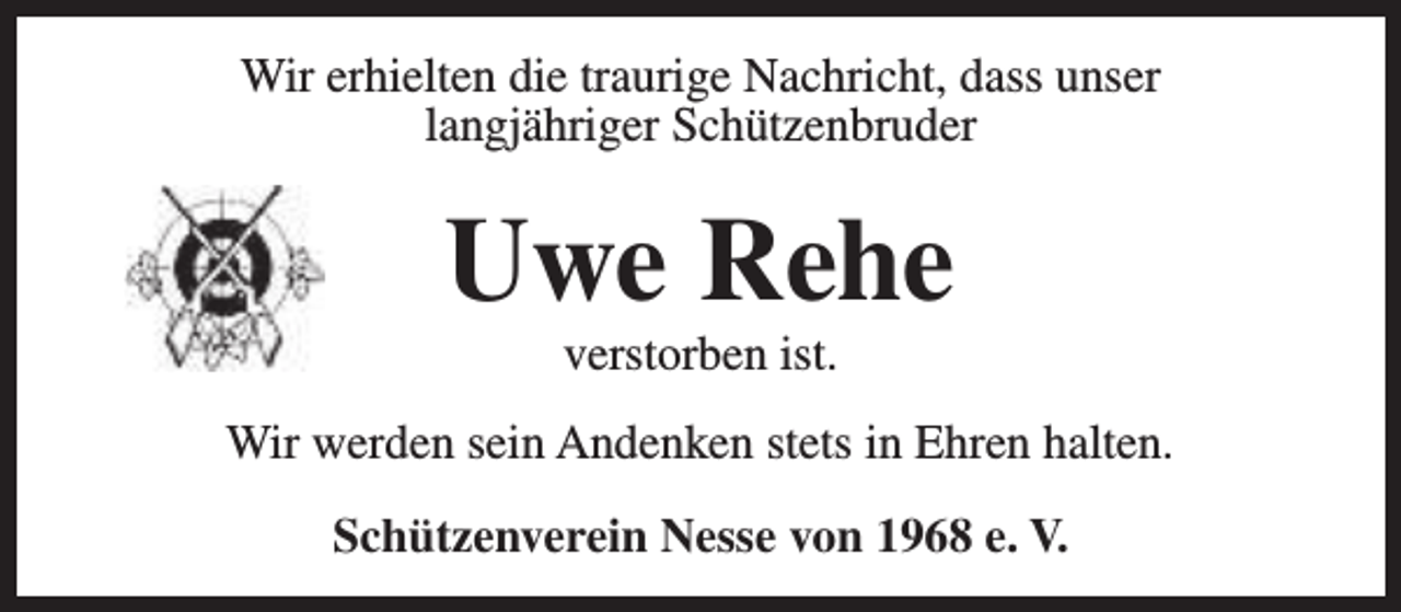 <p>Wir erhielten die traurige Nachricht, dass unser<br />langjähriger Schützenbruder</p><p>Uwe Rehe<br />verstorben ist.</p><p>Wir werden sein Andenken stets in Ehren halten.<br />Schützenverein Nesse von 1968 e. V.</p>