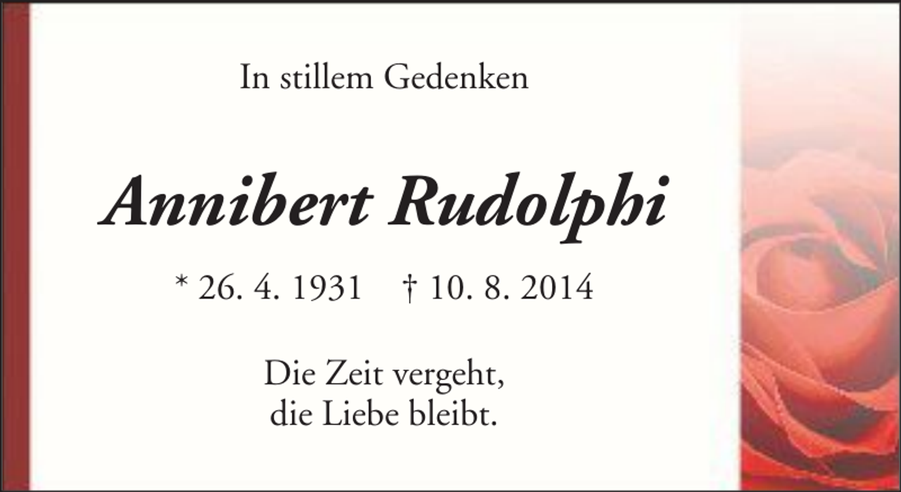 <p>In stillem Gedenken</p><p>Annibert Rudolphi<br />* 26. 4. 1931</p><p>† 10. 8. 2014</p><p>Die Zeit vergeht,<br />die Liebe bleibt.</p>