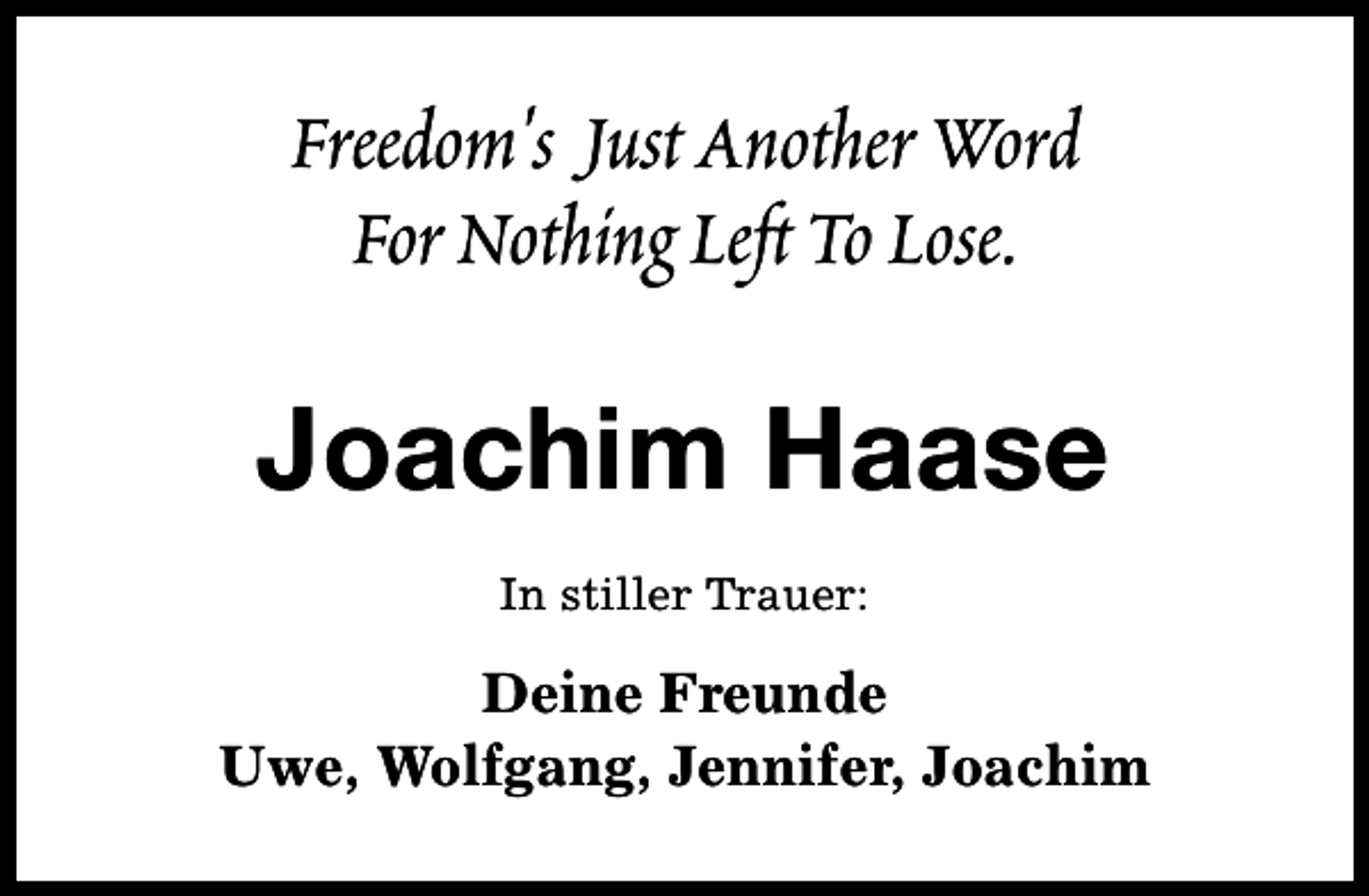 <p>Freedom's Just Another Word<br />For Nothing Left To Lose.</p><p>Joachim Haase<br />In stiller Trauer:</p><p>Deine Freunde<br />Uwe, Wolfgang, Jennifer, Joachim</p>
