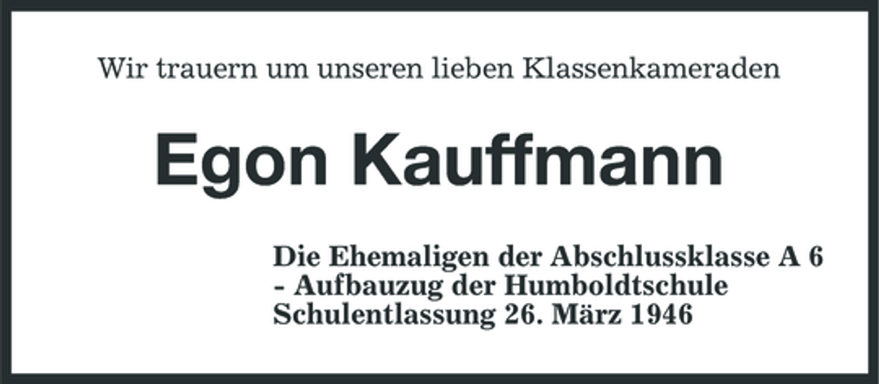 <p>Wir trauern um unseren lieben Klassenkameraden</p><p>Egon Kauffmann<br />Die Ehemaligen der Abschlussklasse A 6 - Aufbauzug der Humboldtschule Schulentlassung 26. März 1946</p>