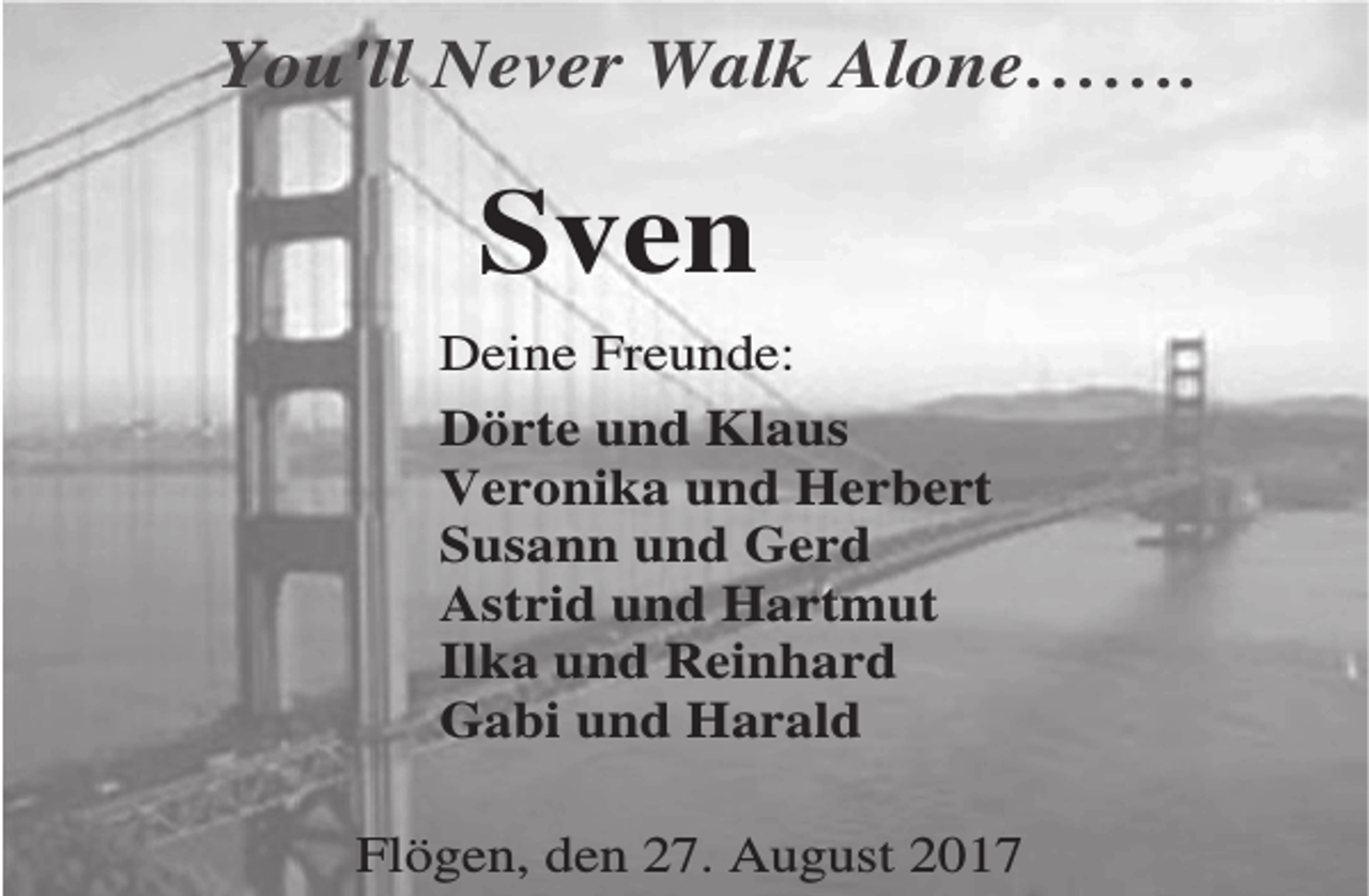 <p>You'll Never Walk Alone…….</p><p>Sven<br />Deine Freunde:<br />Dörte und Klaus<br />Veronika und Herbert<br />Susann und Gerd<br />Astrid und Hartmut<br />Ilka und Reinhard<br />Gabi und Harald<br />Flögen, den 27. August 2017</p>