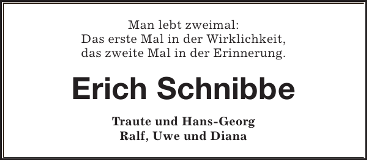 <p>Man lebt zweimal:<br />Das erste Mal in der Wirklichkeit,<br />das zweite Mal in der Erinnerung.</p><p>Erich Schnibbe<br />Traute und Hans-Georg<br />Ralf, Uwe und Diana</p>