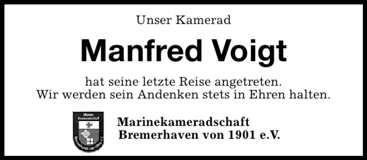<p>Unser Kamerad</p><p>Manfred Voigt<br />hat seine letzte Reise angetreten.<br />Wir werden sein Andenken stets in Ehren halten.<br />Marinekameradschaft<br />Bremerhaven von 1901 e.V.</p>