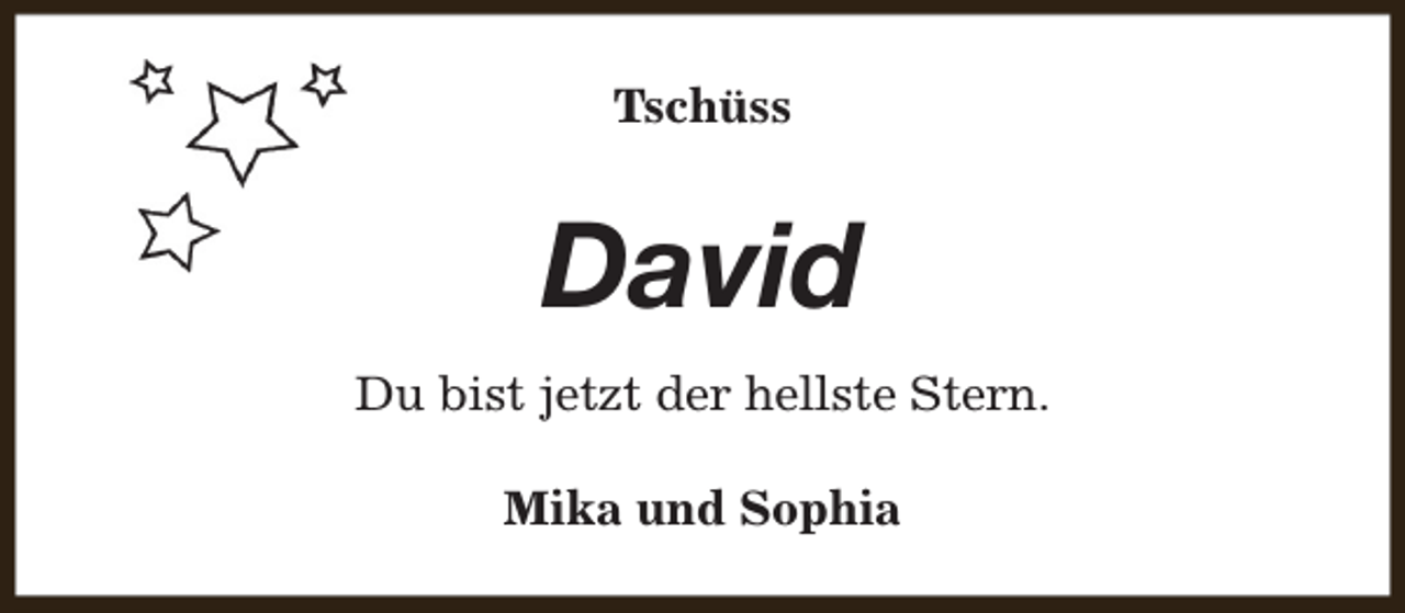 <p>Tschüss</p><p>David<br />Du bist jetzt der hellste Stern.<br />Mika und Sophia</p>