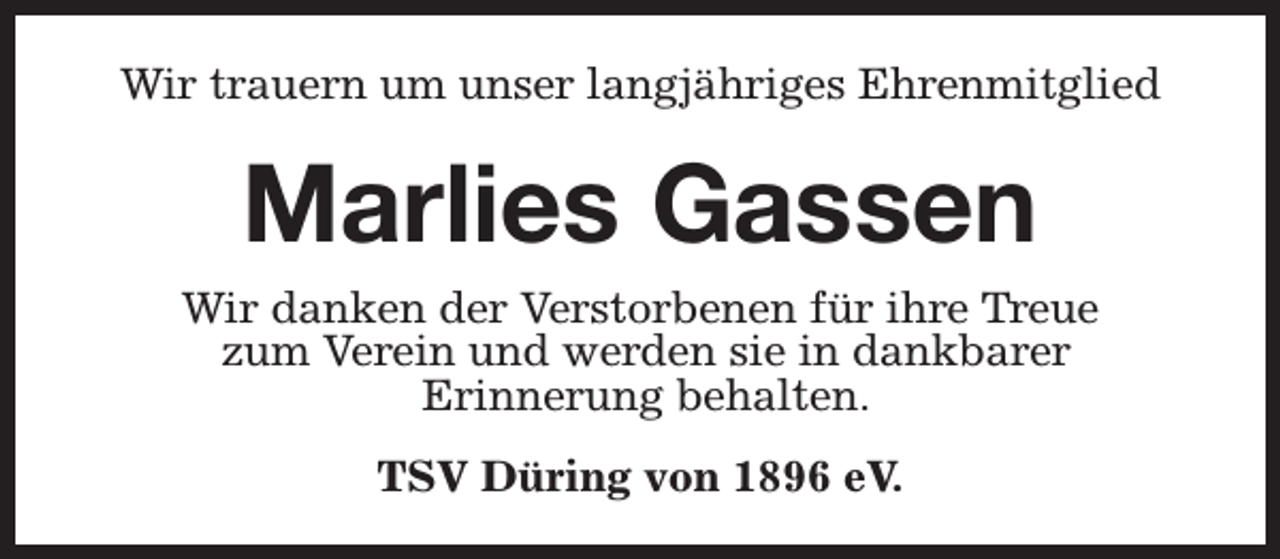 <p>Wir trauern um unser langjähriges Ehrenmitglied</p><p>Marlies Gassen</p><p>Wir danken der Verstorbenen für ihre Treue<br />zum Verein und werden sie in dankbarer<br />Erinnerung behalten.<br />TSV Düring von 1896 eV.</p>