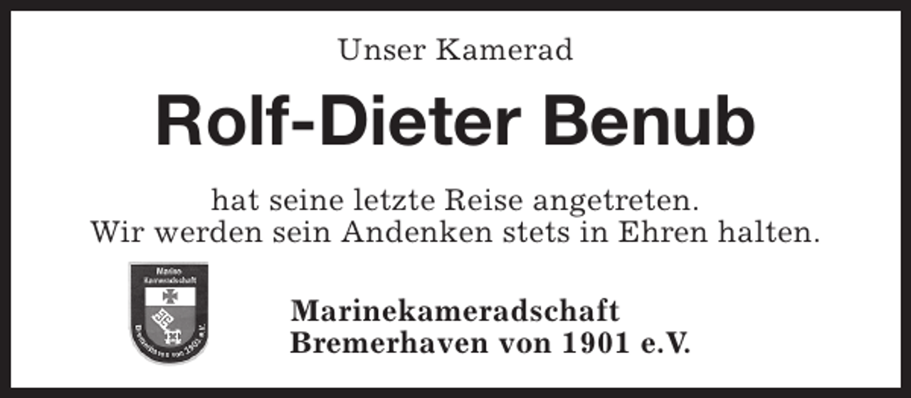 <p>Unser Kamerad</p><p>Rolf-Dieter Benub<br />hat seine letzte Reise angetreten.<br />Wir werden sein Andenken stets in Ehren halten.<br />Marinekameradschaft<br />Bremerhaven von 1901 e.V.</p>