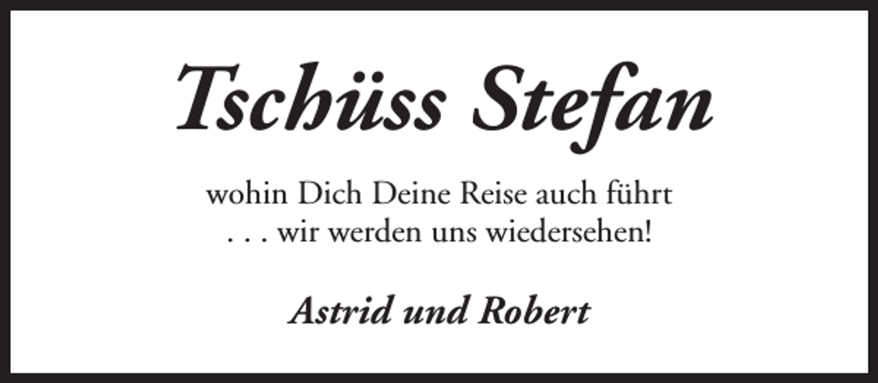 <p>Tschüss Stefan<br />wohin Dich Deine Reise auch führt<br />. . . wir werden uns wiedersehen!</p><p>Astrid und Robert</p>