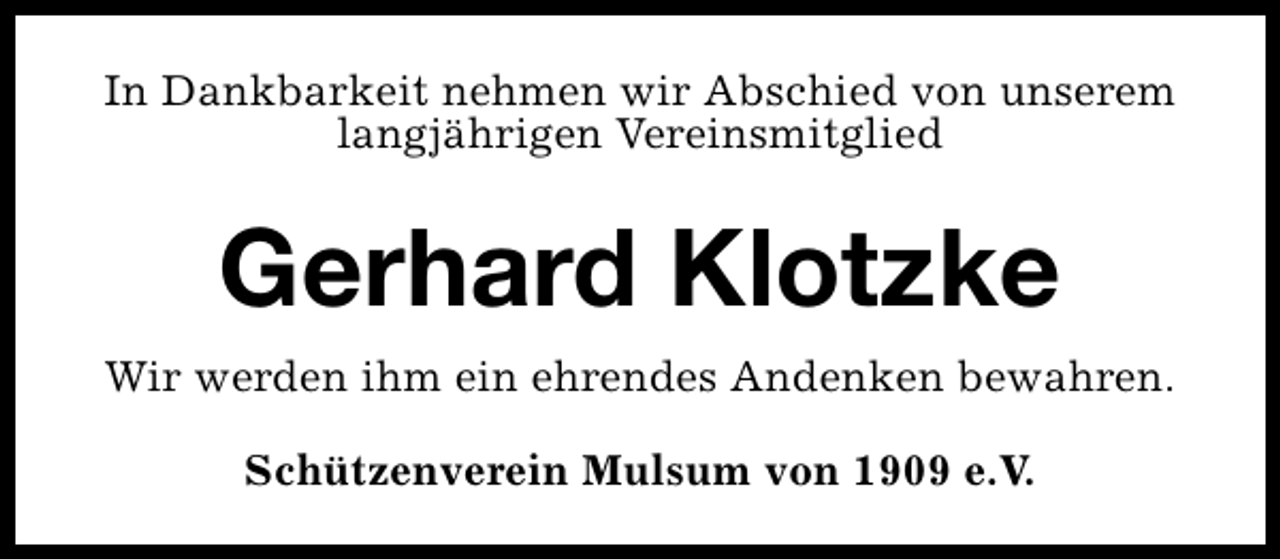 <p>In Dankbarkeit nehmen wir Abschied von unserem<br />langjährigen Vereinsmitglied</p><p>Gerhard Klotzke<br />Wir werden ihm ein ehrendes Andenken bewahren.<br />Schützenverein Mulsum von 1909 e.V.</p>
