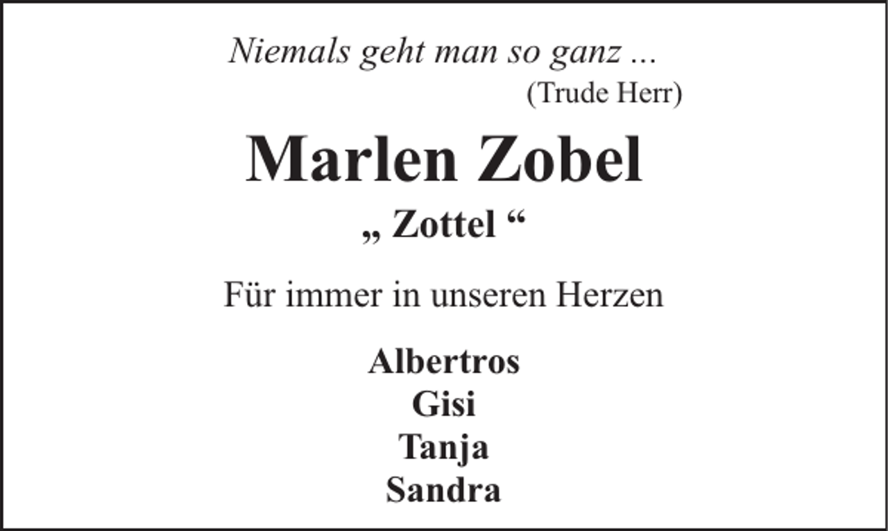 <p>Niemals geht man so ganz ...</p><p>(Trude Herr)</p><p>Marlen Zobel<br />„ Zottel “</p><p>Für immer in unseren Herzen<br />Albertros<br />Gisi<br />Tanja<br />Sandra</p>