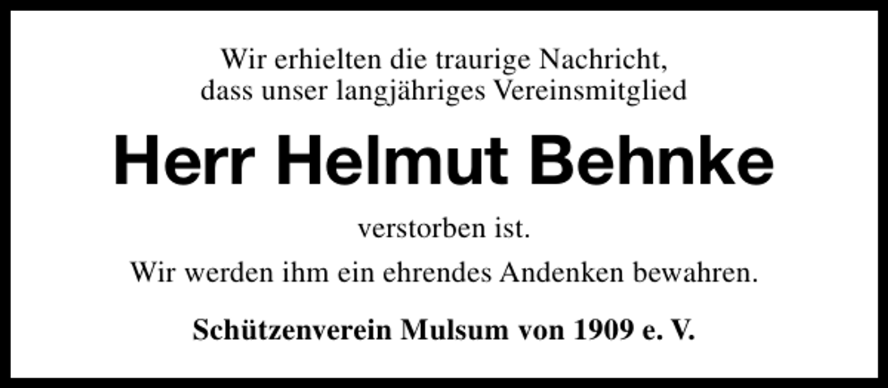 <p>Wir erhielten die traurige Nachricht,<br />dass unser langjähriges Vereinsmitglied</p><p>Herr Helmut Behnke<br />verstorben ist.<br />Wir werden ihm ein ehrendes Andenken bewahren.<br />Schützenverein Mulsum von 1909 e. V.</p>