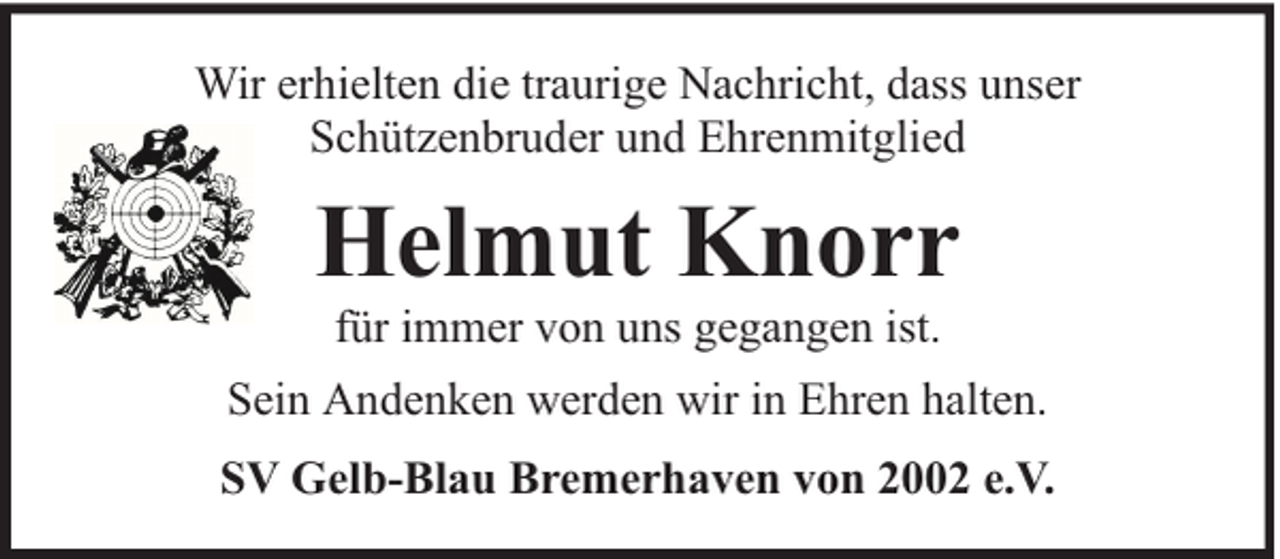 <p>Wir erhielten die traurige Nachricht, dass unser<br />Schützenbruder und Ehrenmitglied</p><p>Helmut Knorr<br />für immer von uns gegangen ist.</p><p>Sein Andenken werden wir in Ehren halten.<br />SV Gelb-Blau Bremerhaven von 2002 e.V.</p>