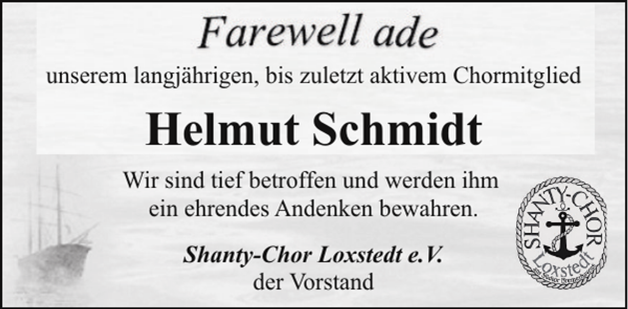 <p>unserem langjährigen, bis zuletzt aktivem Chormitglied</p><p>Helmut Schmidt<br />Wir sind tief betroffen und werden ihm<br />ein ehrendes Andenken bewahren.<br />Shanty-Chor Loxstedt e.V.<br />der Vorstand</p>