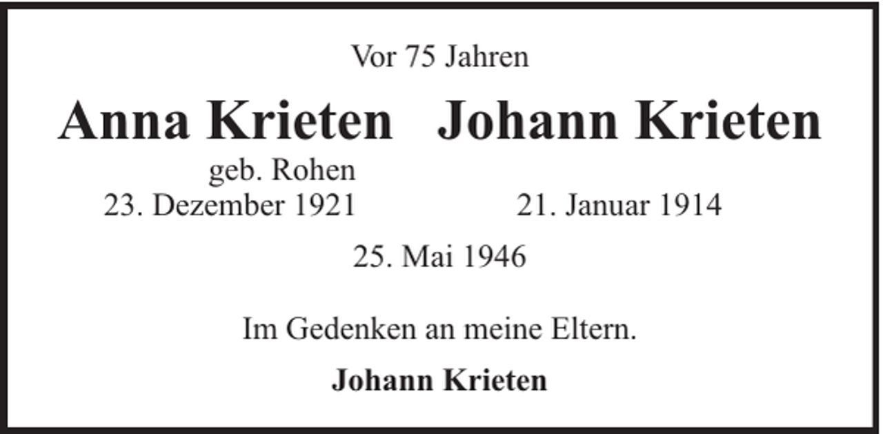 <p>Vor 75 Jahren</p><p>Anna Krieten Johann Krieten<br />geb. Rohen<br />23. Dezember 19. Januar 1914</p><p>25. Mai 1946<br />Im Gedenken an meine Eltern.<br />Johann Krieten</p>