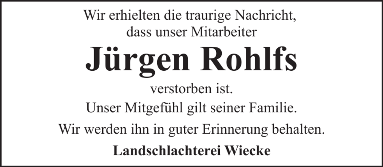 <p>Wir erhielten die traurige Nachricht,<br />dass unser Mitarbeiter</p><p>Jürgen Rohlfs</p><p>verstorben ist.<br />Unser Mitgefühl gilt seiner Familie.<br />Wir werden ihn in guter Erinnerung behalten.<br />Landschlachterei Wiecke</p>