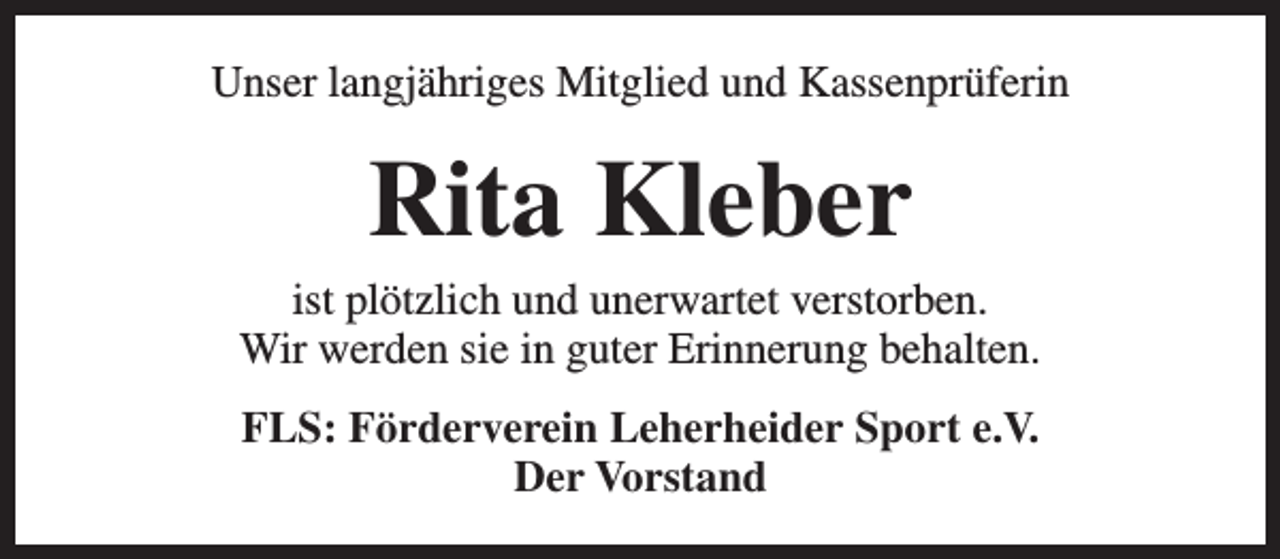 <p>Unser langjähriges Mitglied und Kassenprüferin</p><p>Rita Kleber</p><p>ist plötzlich und unerwartet verstorben.<br />Wir werden sie in guter Erinnerung behalten.<br />FLS: Förderverein Leherheider Sport e.V.<br />Der Vorstand</p>