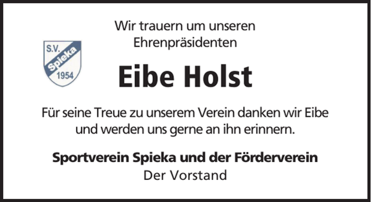 <p>Wir trauern um unseren<br />Ehrenpräsidenten</p><p>Eibe Holst<br />Für seine Treue zu unserem Verein danken wir Eibe<br />und werden uns gerne an ihn erinnern.<br />Sportverein Spieka und der Förderverein<br />Der Vorstand</p>