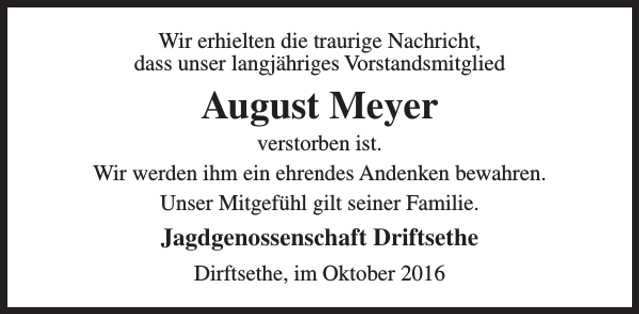 <p>Wir erhielten die traurige Nachricht,<br />dass unser langjähriges Vorstandsmitglied</p><p>August Meyer</p><p>verstorben ist.<br />Wir werden ihm ein ehrendes Andenken bewahren.<br />Unser Mitgefühl gilt seiner Familie.</p><p>Jagdgenossenschaft Driftsethe<br />Dirftsethe, im Oktober 2016</p>