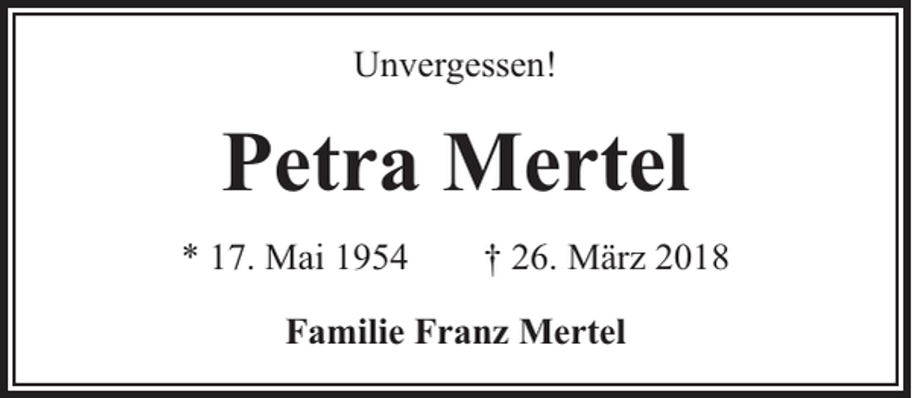 <p>Unvergessen!</p><p>Petra Mertel<br />* 17. Mai 1954</p><p>† 26. März 2018</p><p>Familie Franz Mertel</p>
