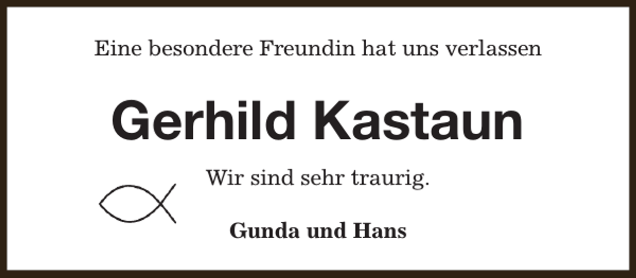 <p>Eine besondere Freundin hat uns verlassen</p><p>Gerhild Kastaun<br />Wir sind sehr traurig.<br />Gunda und Hans</p>