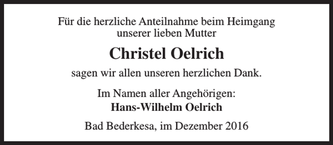 <p>Für die herzliche Anteilnahme beim Heimgang<br />unserer lieben Mutter</p><p>Christel Oelrich<br />sagen wir allen unseren herzlichen Dank.<br />Im Namen aller Angehörigen:<br />Hans-Wilhelm Oelrich<br />Bad Bederkesa, im Dezember 2016</p>