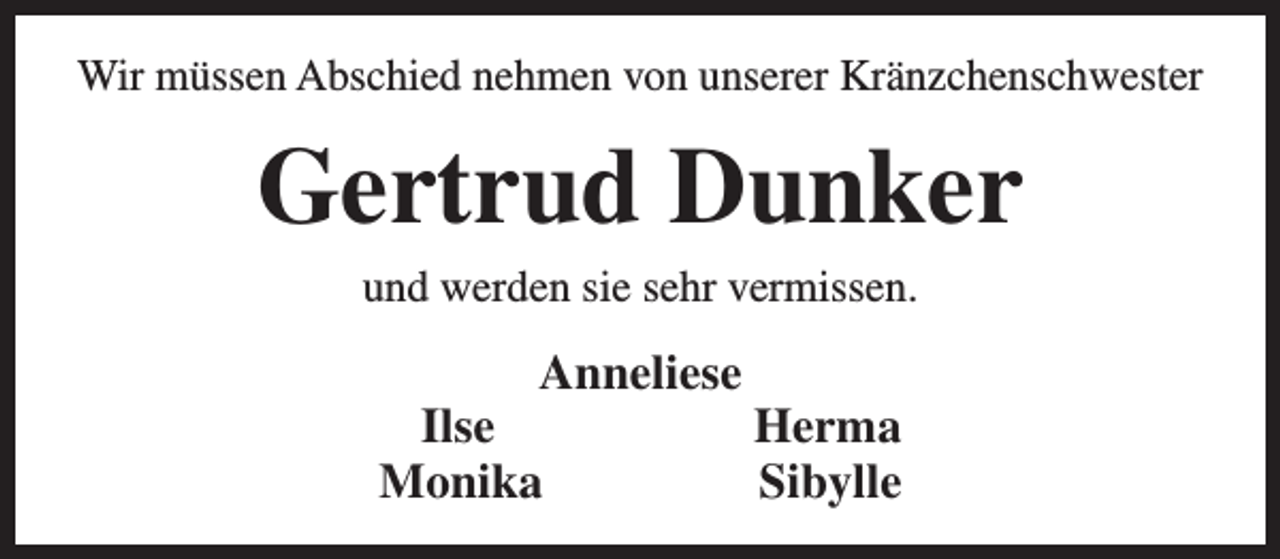 <p>Wir müssen Abschied nehmen von unserer Kränzchenschwester</p><p>Gertrud Dunker<br />und werden sie sehr vermissen.</p><p>Anneliese<br />Ilse<br />Herma<br />Monika<br />Sibylle</p>