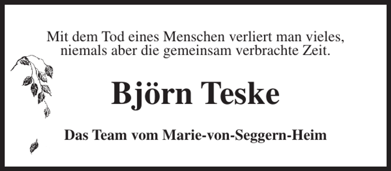 <p>Mit dem Tod eines Menschen verliert man vieles,<br />niemals aber die gemeinsam verbrachte Zeit.</p><p>Björn Teske<br />Das Team vom Marie-von-Seggern-Heim</p>