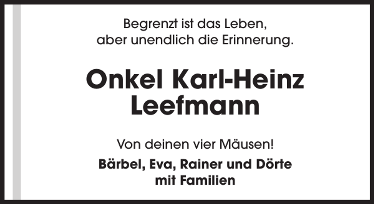 <p>Begrenzt ist das Leben,<br />aber unendlich die Erinnerung.</p><p>Onkel Karl-Heinz<br />Leefmann<br />Von deinen vier Mäusen!<br />Bärbel, Eva, Rainer und Dörte<br />mit Familien</p>