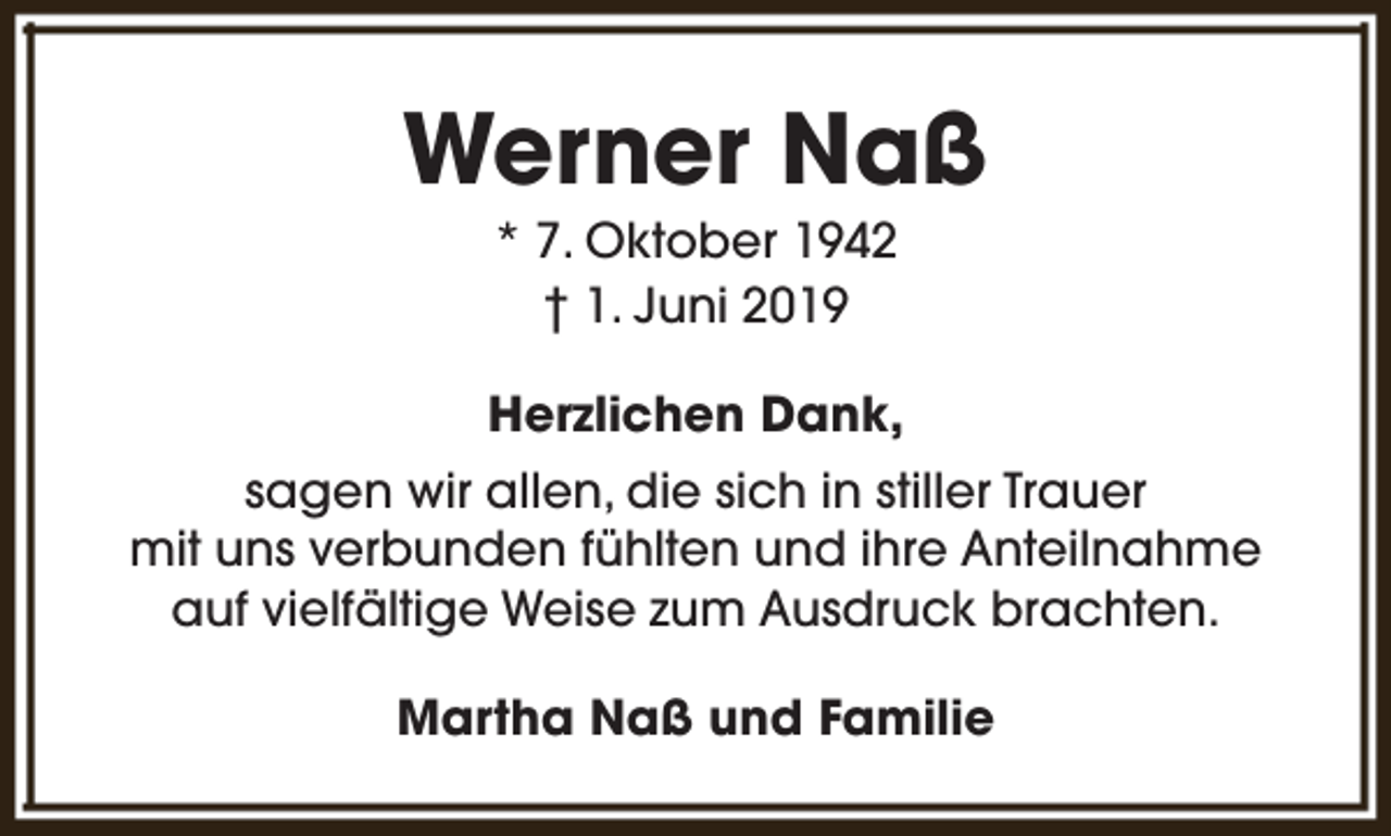 <p>Werner Naß<br />* 7. Oktober 1942<br />† 1. Juni 2019</p><p>Herzlichen Dank,<br />sagen wir allen, die sich in stiller Trauer<br />mit uns verbunden fühlten und ihre Anteilnahme<br />auf vielfältige Weise zum Ausdruck brachten.<br />Martha Naß und Familie</p>