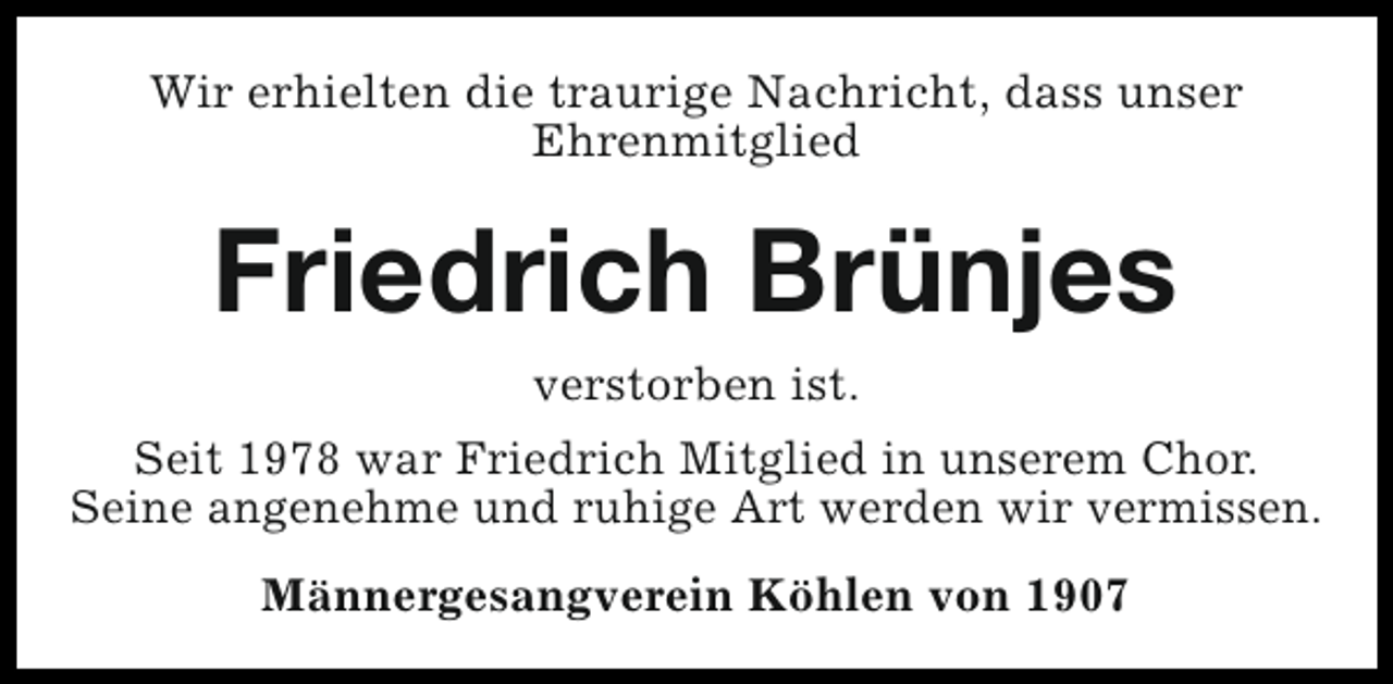 <p>Wir erhielten die traurige Nachricht, dass unser<br />Ehrenmitglied</p><p>Friedrich Brünjes<br />verstorben ist.</p><p>Seit 1978 war Friedrich Mitglied in unserem Chor.<br />Seine angenehme und ruhige Art werden wir vermissen.<br />Männergesangverein Köhlen von 1907</p>
