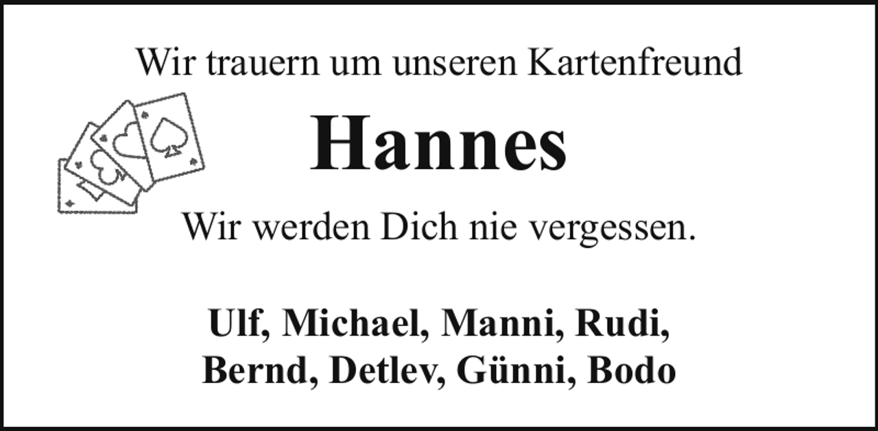 <p>Wir trauern um unseren Kartenfreund</p><p>Hannes<br />Wir werden Dich nie vergessen.<br />Ulf, Michael, Manni, Rudi,<br />Bernd, Detlev, Günni, Bodo</p>