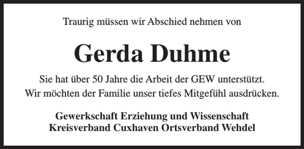 <p>Traurig müssen wir Abschied nehmen von</p><p>Gerda Duhme<br />Sie hat über 50 Jahre die Arbeit der GEW unterstützt.<br />Wir möchten der Familie unser tiefes Mitgefühl ausdrücken.<br />Gewerkschaft Erziehung und Wissenschaft<br />Kreisverband Cuxhaven Ortsverband Wehdel</p>
