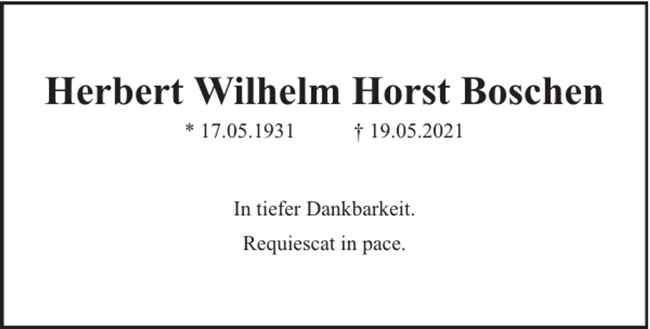 <p>Herbert Wilhelm Horst Boschen<br />* 17.05.1931</p><p>† 19.05.2021</p><p>In tiefer Dankbarkeit.<br />Requiescat in pace.</p>