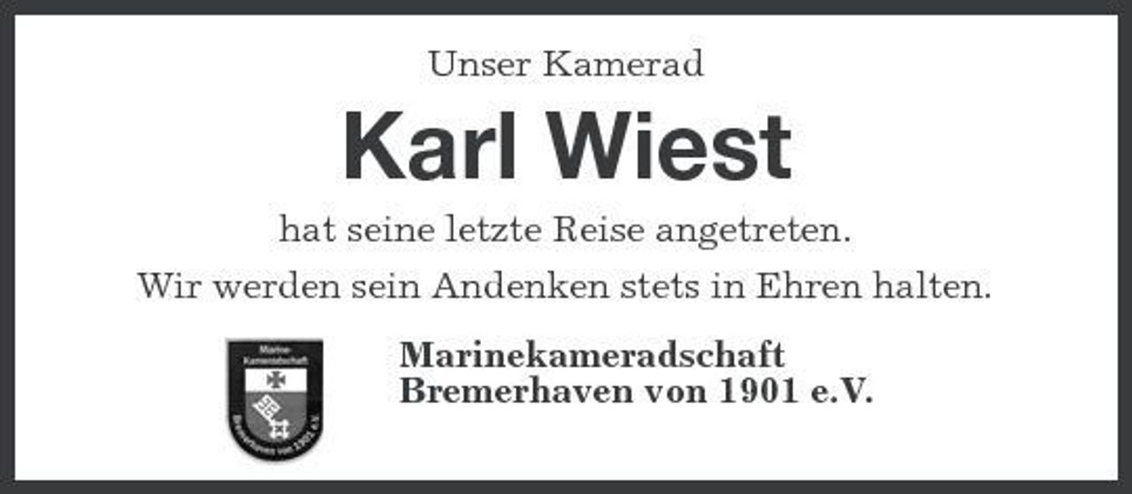 <p>Unser Kamerad</p><p>Karl Wiest<br />hat seine letzte Reise angetreten. Wir werden sein Andenken stets in Ehren halten. Marinekameradschaft Bremerhaven von 1901 e.V.</p>