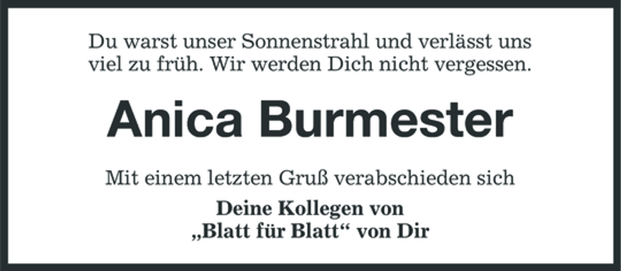 <p>Du warst unser Sonnenstrahl und verlässt uns viel zu früh. Wir werden Dich nicht vergessen.</p><p>Anica Burmester<br />Mit einem letzten Gruß verabschieden sich Deine Kollegen von „Blatt für Blatt“ von Dir</p>