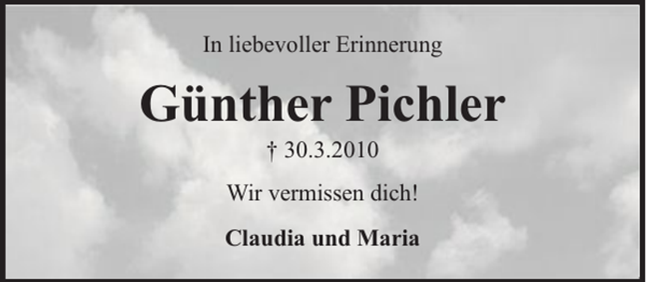 <p>In liebevoller Erinnerung</p><p>Günther Pichler<br />† 30.3.2010</p><p>Wir vermissen dich!<br />Claudia und Maria</p>