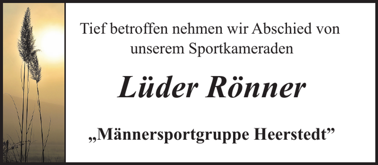 <p>Tief betroffen nehmen wir Abschied von<br />unserem Sportkameraden</p><p>Lüder Rönner<br />„Männersportgruppe Heerstedt”</p>