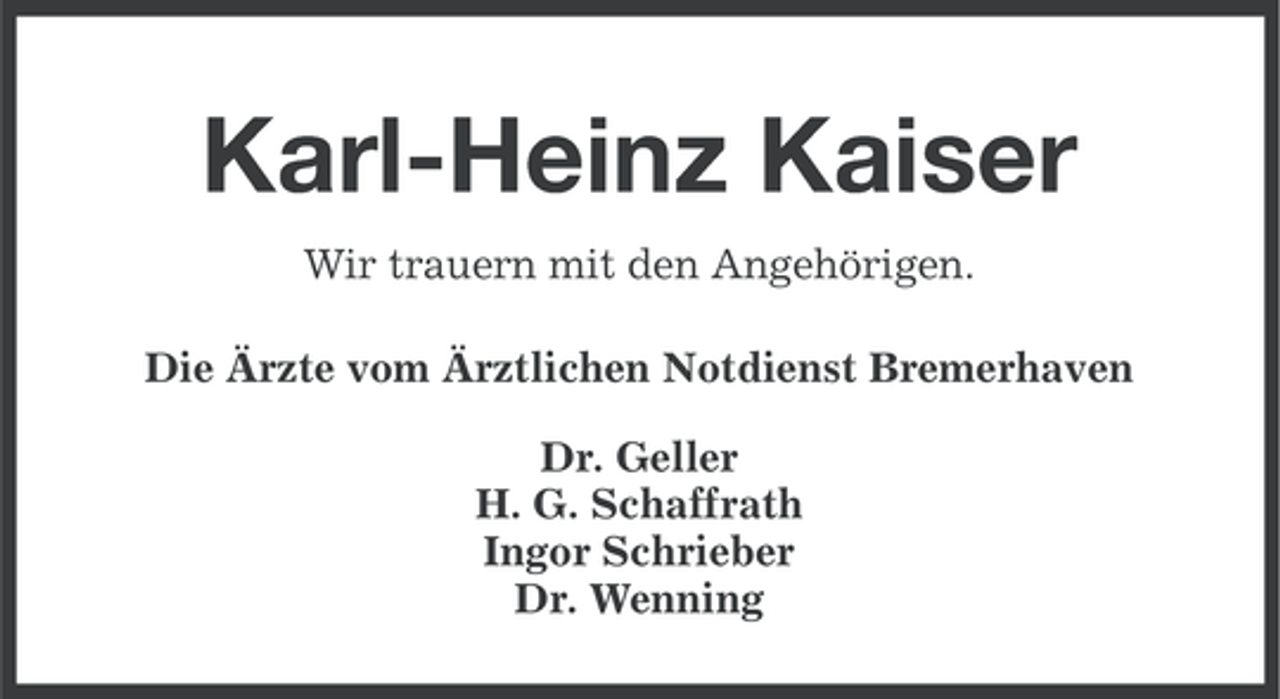 <p>Karl-Heinz Kaiser<br />Wir trauern mit den Angehörigen.<br />Die Ärzte vom Ärztlichen Notdienst Bremerhaven<br />Dr. Geller<br />H. G. Schaffrath<br />Ingor Schrieber<br />Dr. Wenning</p>
