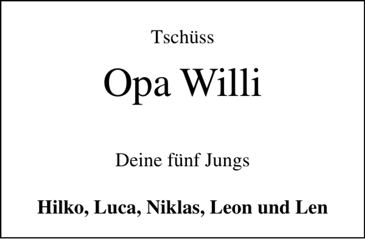 <p>Tschüss</p><p>Opa Willi<br />Deine fünf Jungs<br />Hilko, Luca, Niklas, Leon und Len</p>