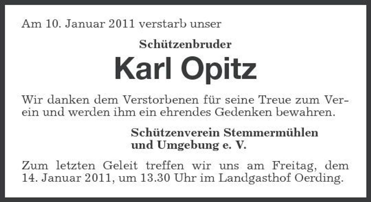 <p>Am 10. Januar 2011 verstarb unser Schützenbruder</p><p>Karl Opitz<br />Wir danken dem Verstorbenen für seine Treue zum Verein und werden ihm ein ehrendes Gedenken bewahren. Schützenverein Stemmermühlen und Umgebung e. V. Zum letzten Geleit treffen wir uns am Freitag, dem 14. Januar 2011, um 13.30 Uhr im Landgasthof Oerding.</p>