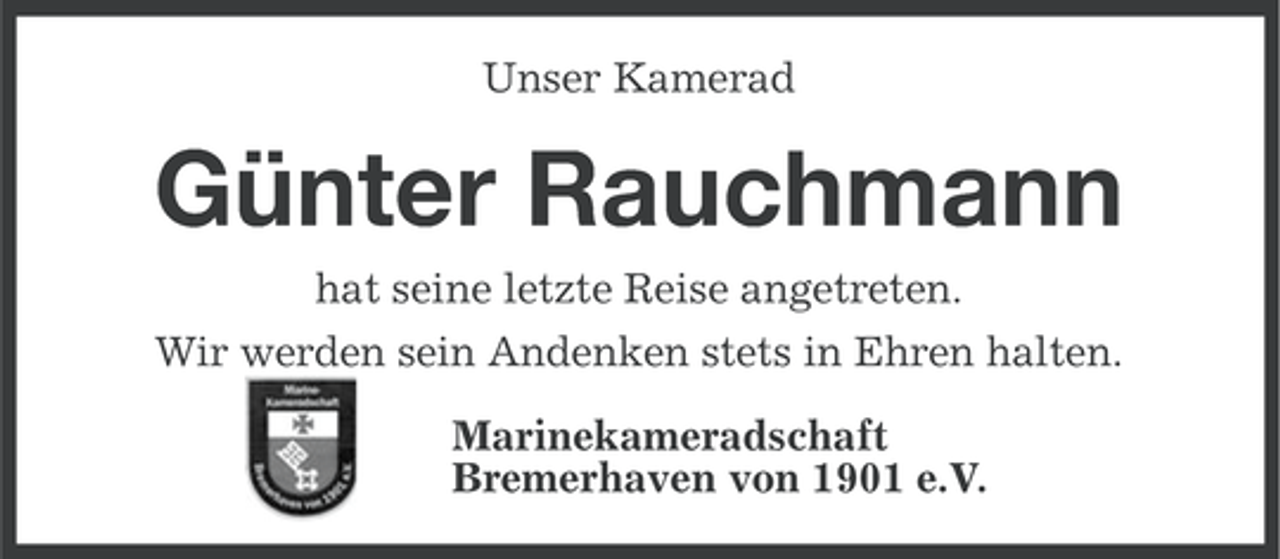 <p>Unser Kamerad</p><p>Günter Rauchmann<br />hat seine letzte Reise angetreten.<br />Wir werden sein Andenken stets in Ehren halten.<br />Marinekameradschaft<br />Bremerhaven von 1901 e.V.</p>