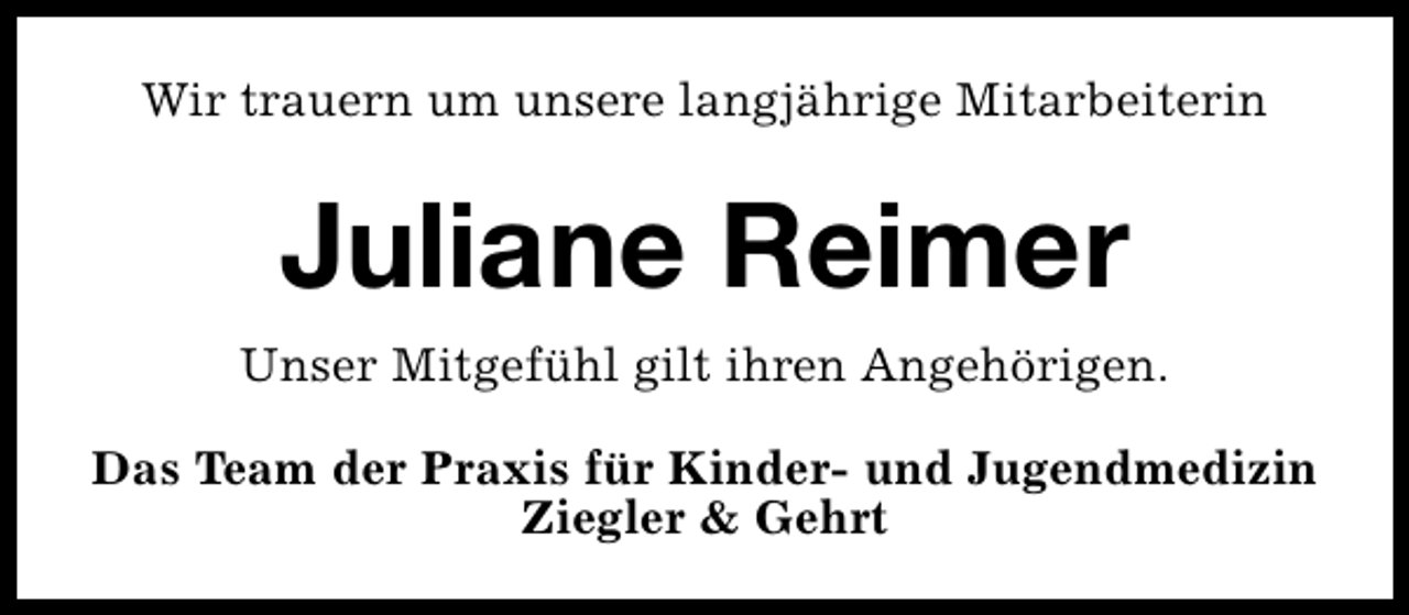 <p>Wir trauern um unsere langjährige Mitarbeiterin</p>
<p>Juliane Reimer<br />Unser Mitgefühl gilt ihren Angehörigen.<br />Das Team der Praxis für Kinder- und Jugendmedizin<br />Ziegler &amp; Gehrt</p>