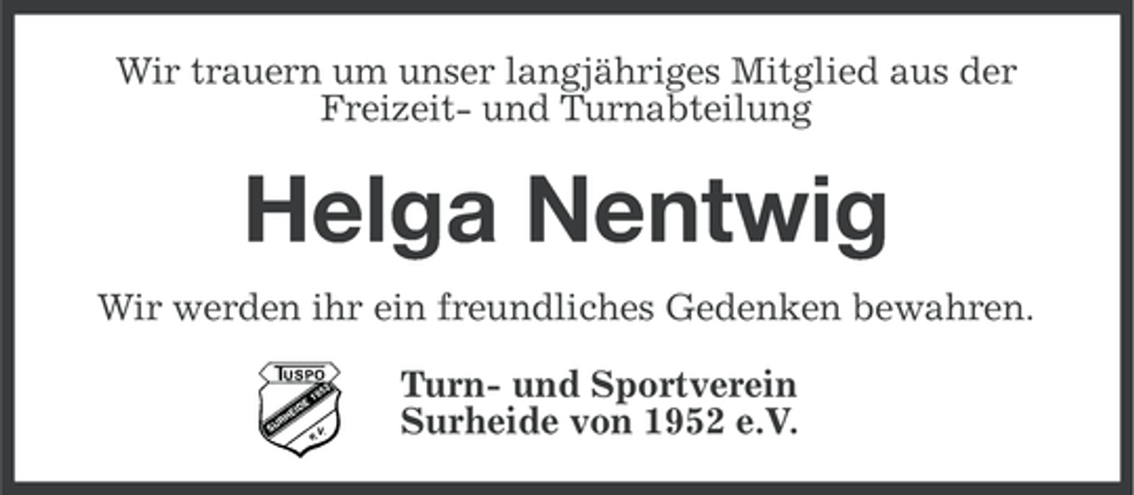 <p>Wir trauern um unser langjähriges Mitglied aus der<br />Freizeit- und Turnabteilung</p><p>Helga Nentwig<br />Wir werden ihr ein freundliches Gedenken bewahren.<br />Turn- und Sportverein<br />Surheide von 1952 e.V.</p>