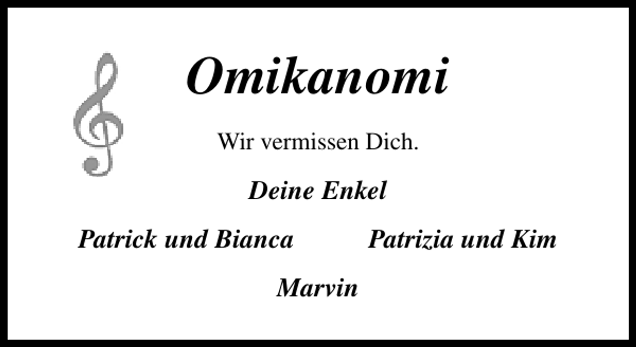 <p>Omikanomi<br />Wir vermissen Dich.</p><p>Deine Enkel<br />Patrick und Bianca<br />Marvin</p><p>Patrizia und Kim</p>