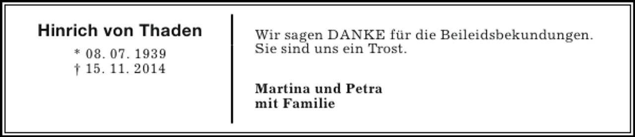 <p>Hinrich von Thaden<br />* 08. 07. 1939<br />† 15. 11. 2014</p><p>Wir sagen DANKE für die Beileidsbekundungen.<br />Sie sind uns ein Trost.<br />Martina und Petra<br />mit Familie</p>