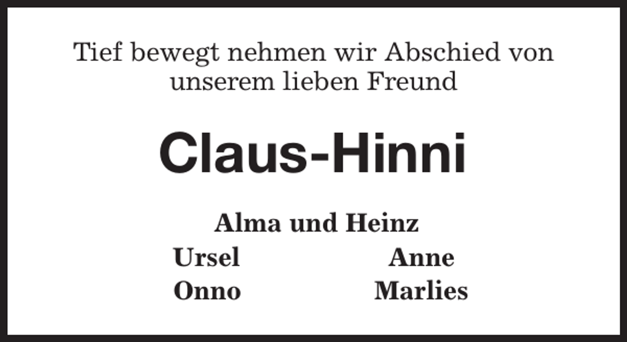 <p>Tief bewegt nehmen wir Abschied von<br />unserem lieben Freund</p><p>Claus-Hinni<br />Alma und Heinz<br />Ursel<br />Anne<br />Onno<br />Marlies</p>