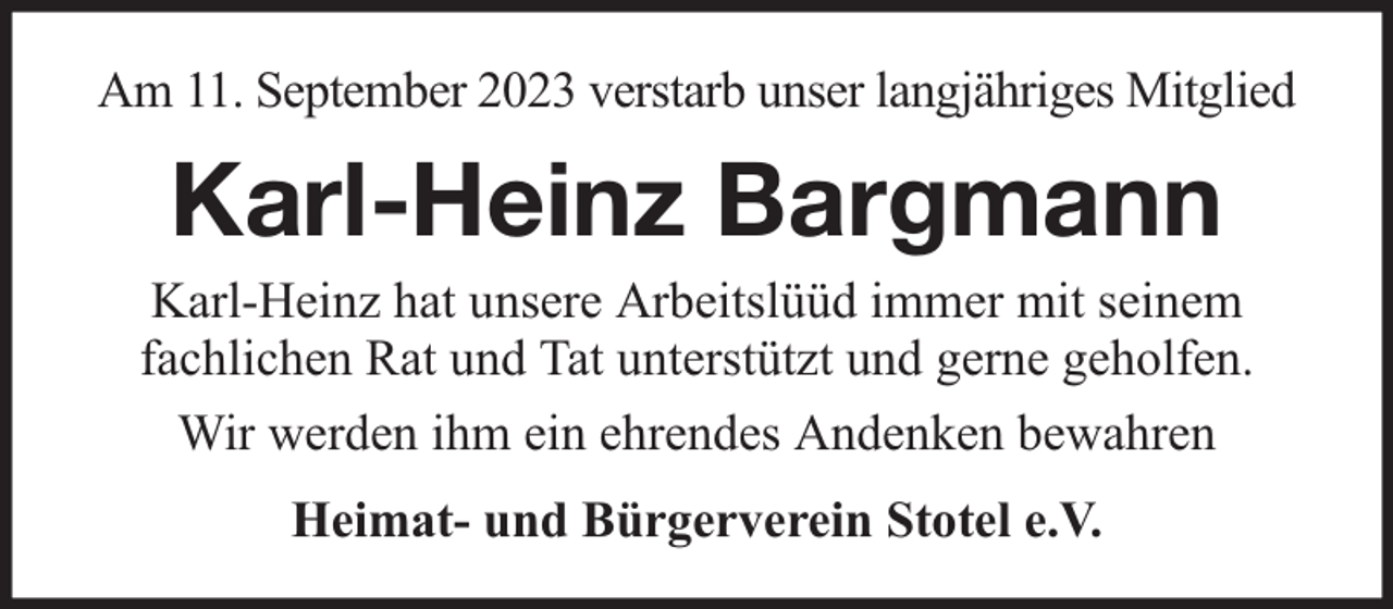 <p>Am 11. September 2023 verstarb unser langjähriges Mitglied</p><p>Karl-Heinz Bargmann<br />Karl-Heinz hat unsere Arbeitslüüd immer mit seinem<br />fachlichen Rat und Tat unterstützt und gerne geholfen.<br />Wir werden ihm ein ehrendes Andenken bewahren<br />Heimat- und Bürgerverein Stotel e.V.</p>